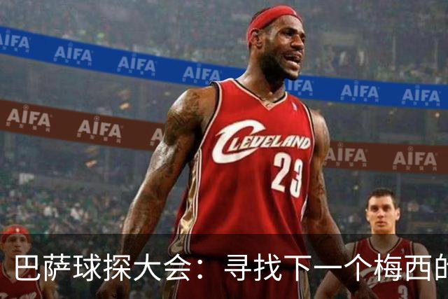 巴萨球探大会：寻找下一个梅西的聚会